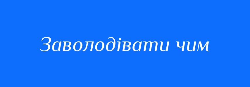 Синоніми до слова Заволодівати чим