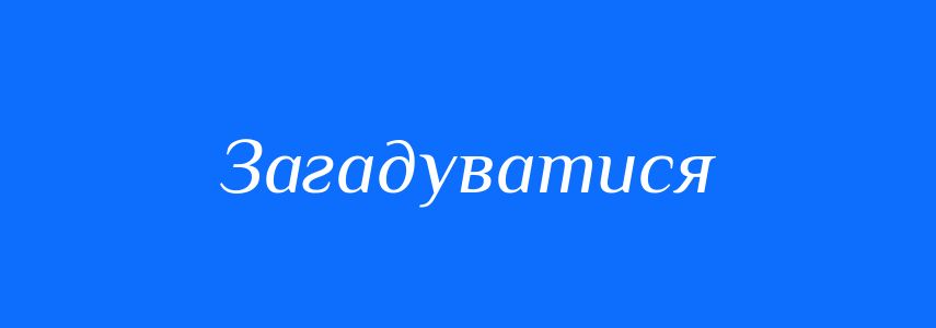 Синоніми до слова Загадуватися
