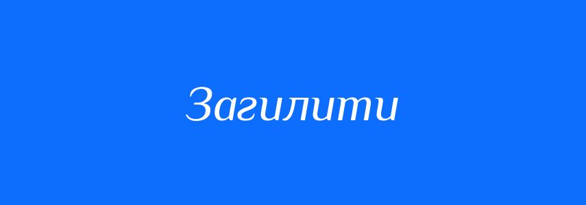 Синоніми до слова Загилити