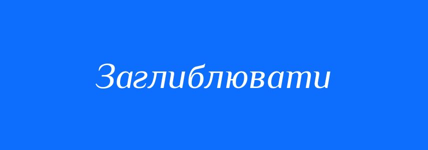 Синоніми до слова Заглиблювати