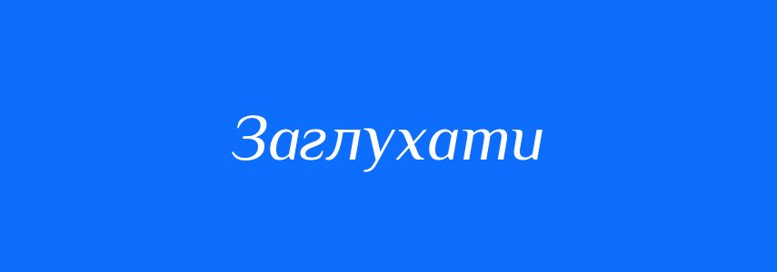 Синоніми до слова Заглухати