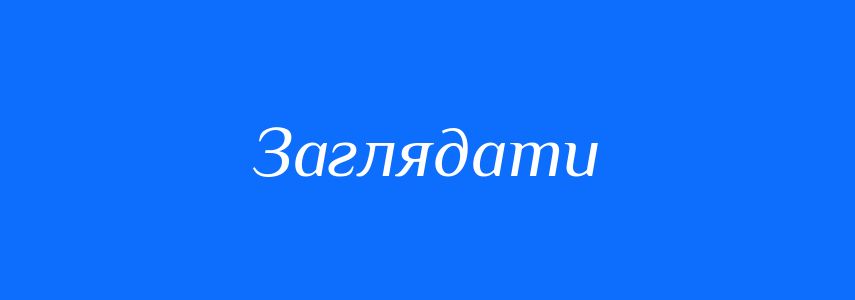 Синоніми до слова Заглядати