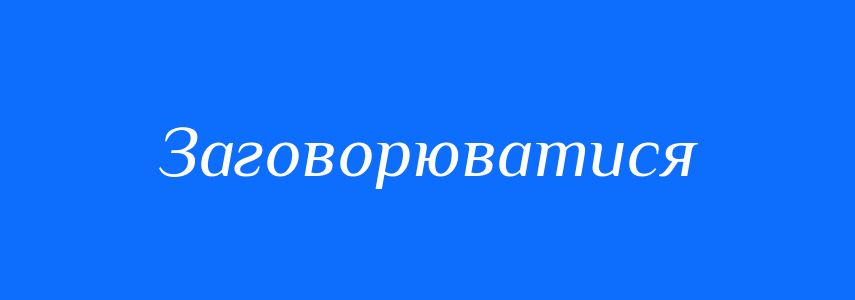 Синоніми до слова Заговорюватися