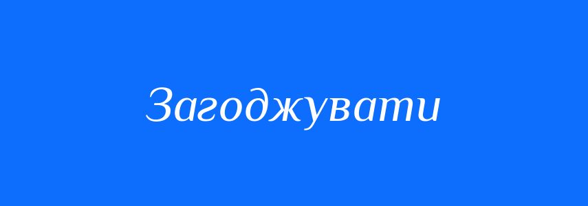 Синоніми до слова Загоджувати