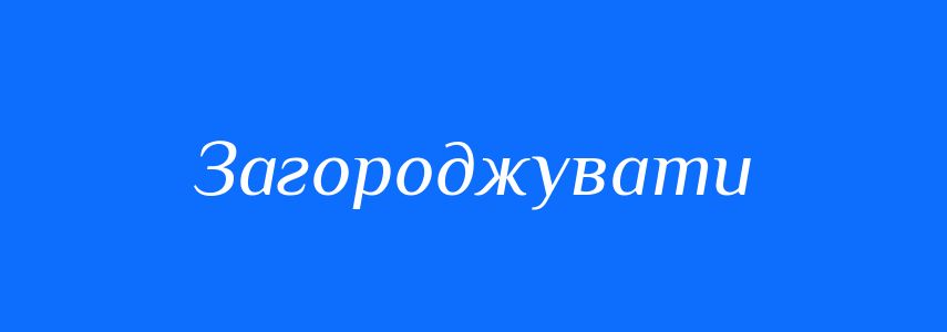 Синоніми до слова Загороджувати