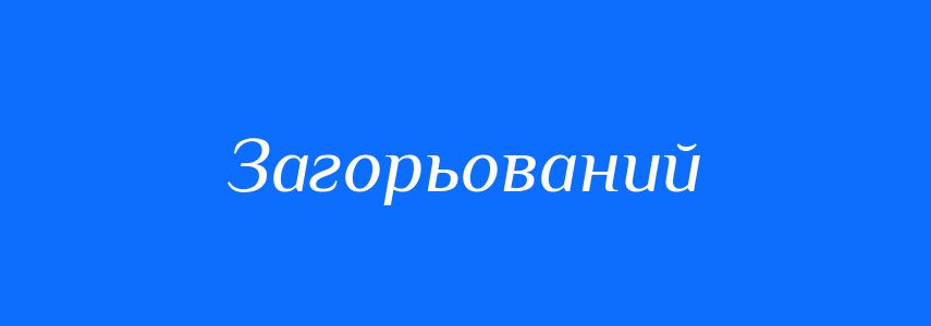 Синоніми до слова Загорьований