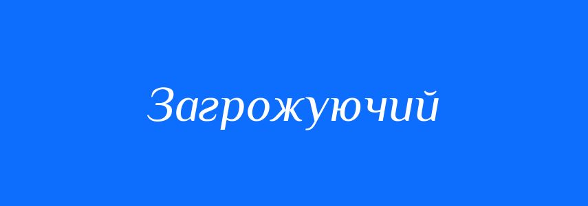 Синоніми до слова Загрожуючий