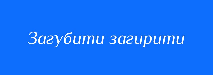 Синоніми до слова Загубити загирити