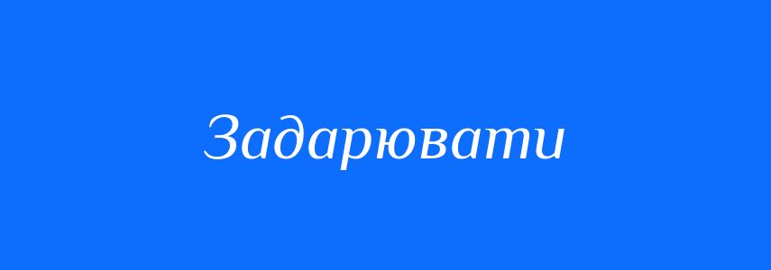 Синоніми до слова Задарювати