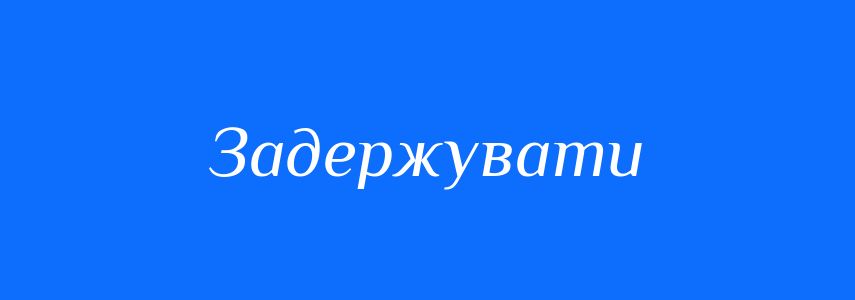Синоніми до слова Задержувати