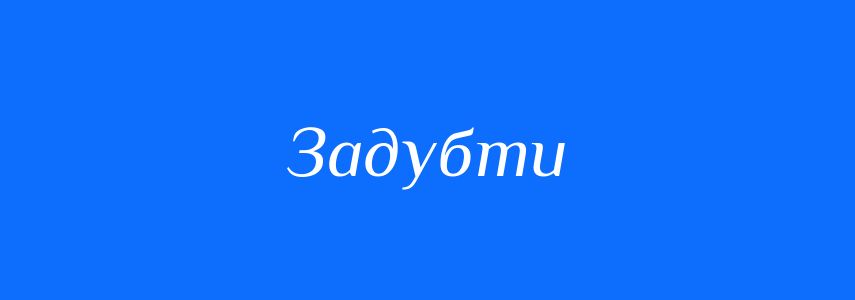 Синоніми до слова Задубти