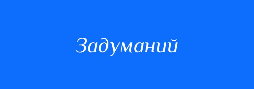 Синоніми до слова Задуманий