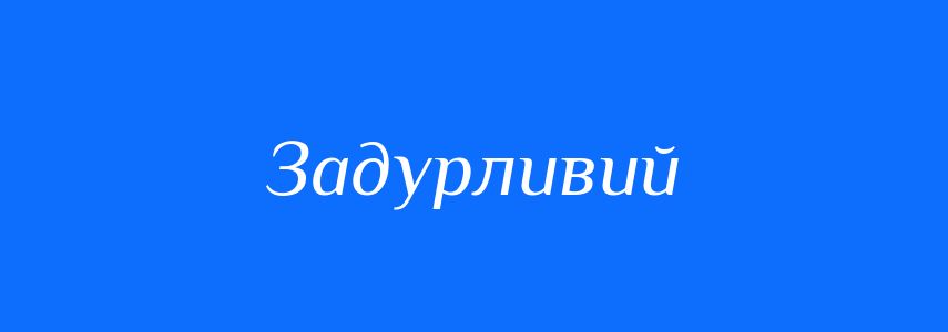 Синоніми до слова Задурливий