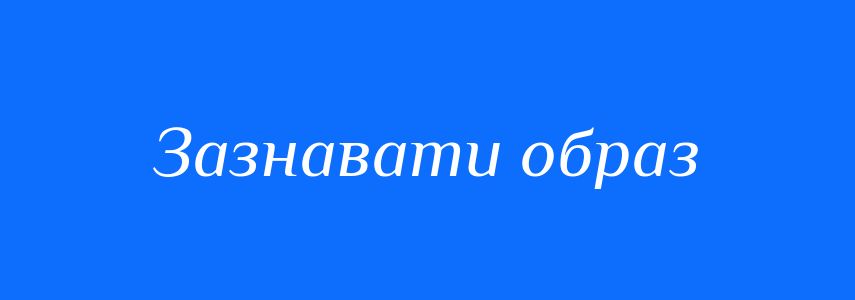 Синоніми до слова Зазнавати образ