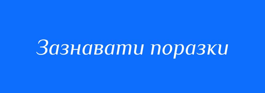Синоніми до слова Зазнавати поразки
