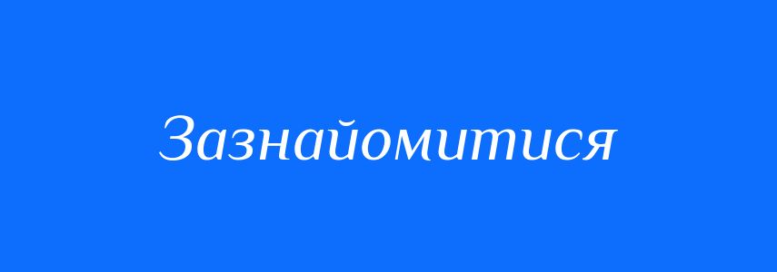 Синоніми до слова Зазнайомитися