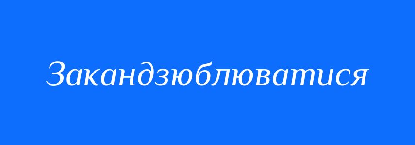 Синоніми до слова Закандзюблюватися