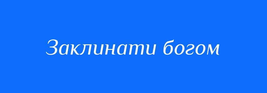 Синоніми до слова Заклинати богом