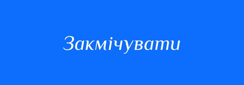 Синоніми до слова Закмічувати