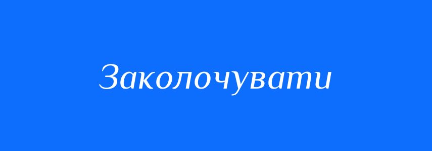Синоніми до слова Заколочувати