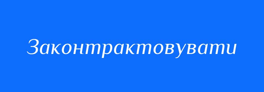 Синоніми до слова Законтрактовувати