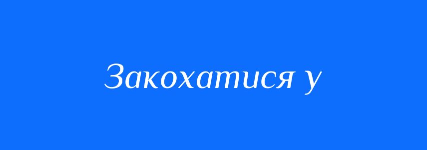 Синоніми до слова Закохатися у