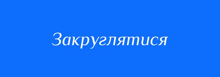 Синоніми до слова Закруглятися