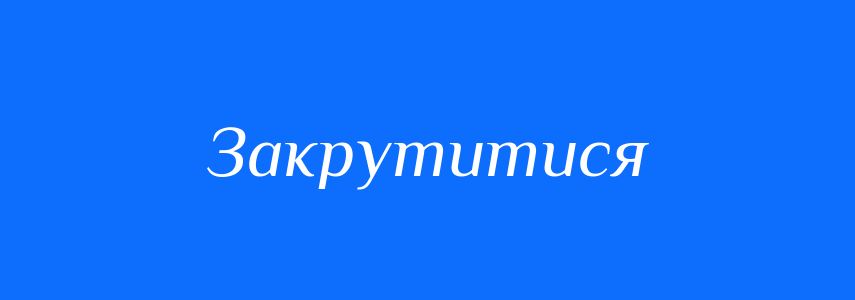 Синоніми до слова Закрутитися
