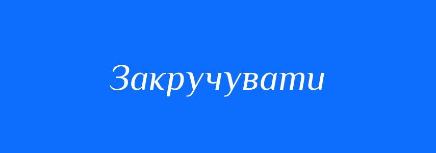 Синоніми до слова Закручувати