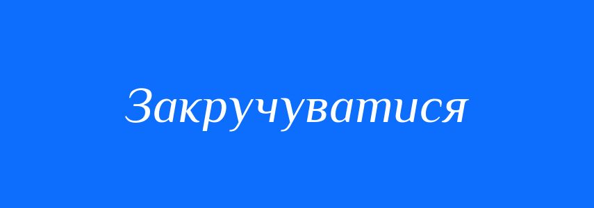 Синоніми до слова Закручуватися