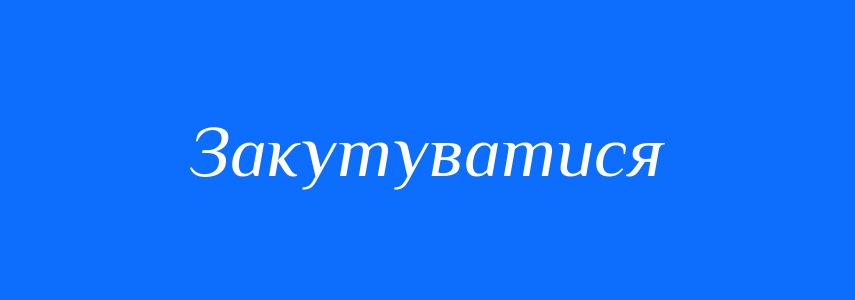 Синоніми до слова Закутуватися