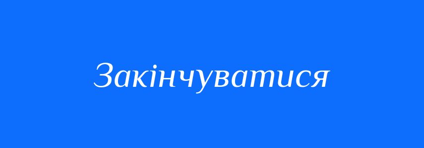 Синоніми до слова Закінчуватися