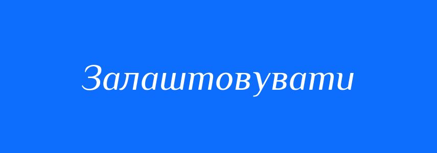 Синоніми до слова Залаштовувати
