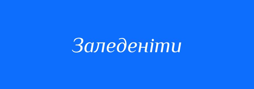 Синоніми до слова Заледеніти
