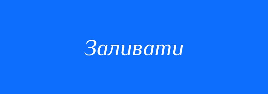 Синоніми до слова Заливати