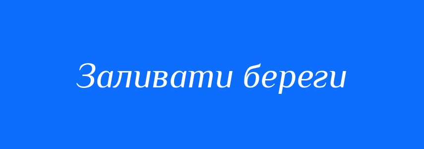 Синоніми до слова Заливати береги