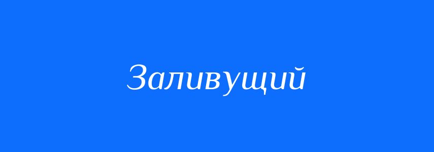 Синоніми до слова Заливущий