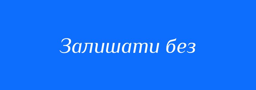 Синоніми до слова Залишати без