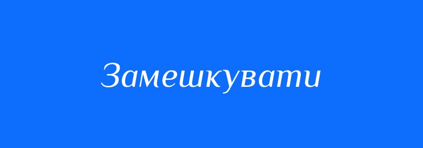 Синоніми до слова Замешкувати
