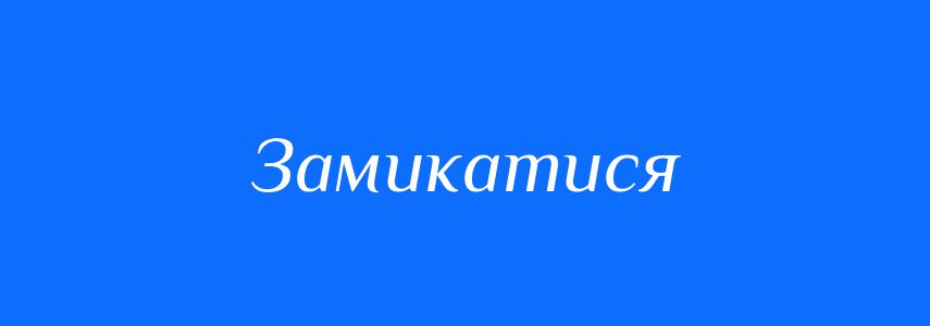 Синоніми до слова Замикатися
