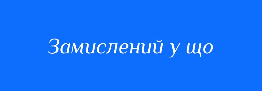 Синоніми до слова Замислений у що