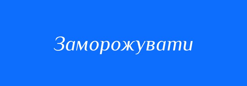 Синоніми до слова Заморожувати