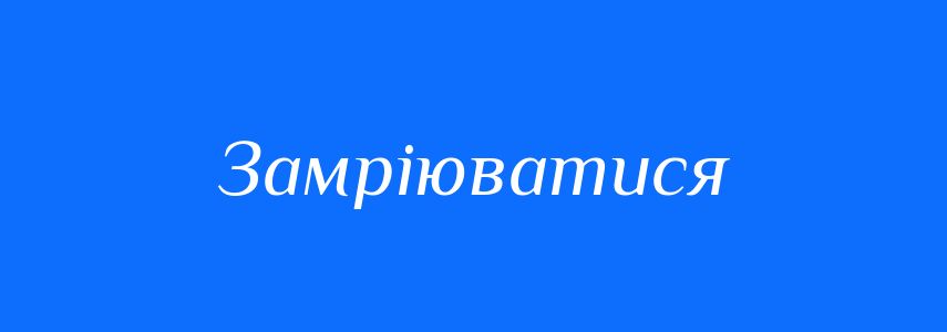 Синоніми до слова Замріюватися