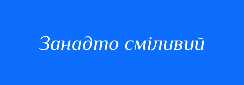 Синоніми до слова Занадто сміливий