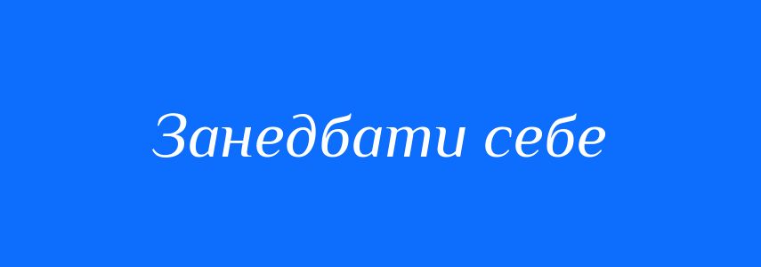 Синоніми до слова Занедбати себе