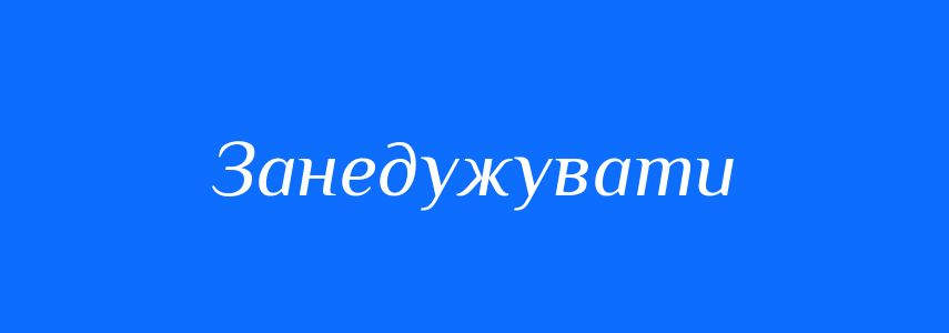 Синоніми до слова Занедужувати