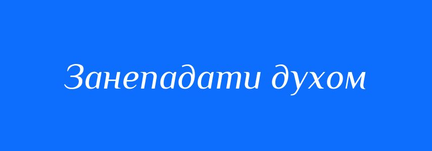 Синоніми до слова Занепадати духом