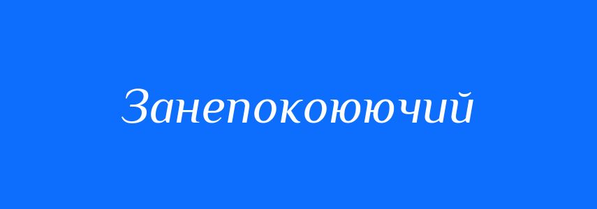 Синоніми до слова Занепокоюючий