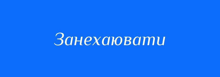 Синоніми до слова Занехаювати