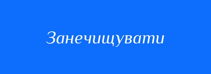 Синоніми до слова Занечищувати